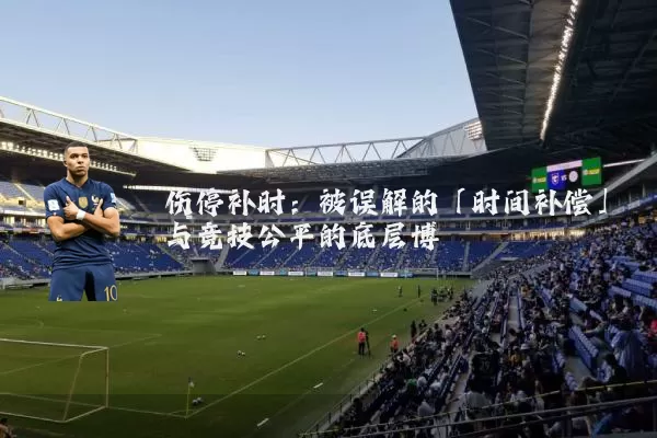 伤停补时:被误解的「时间补偿」与竞技公平的底层博弈