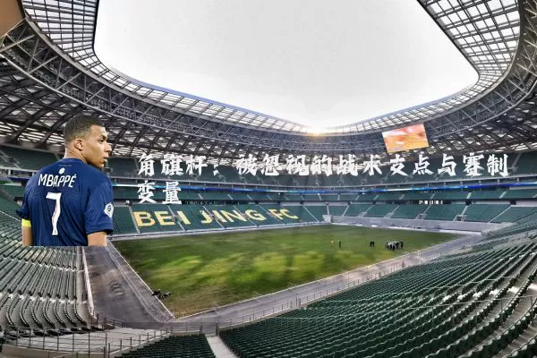 角旗杆:被忽视的战术支点与赛制变量