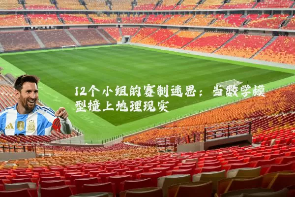 12个小组的赛制迷思:当数学模型撞上地理现实