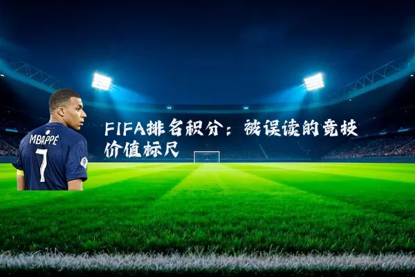 FIFA排名积分:被误读的竞技价值标尺