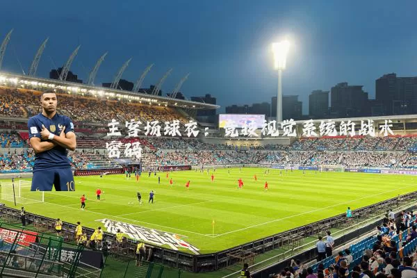 主客场球衣:竞技视觉系统的战术密码