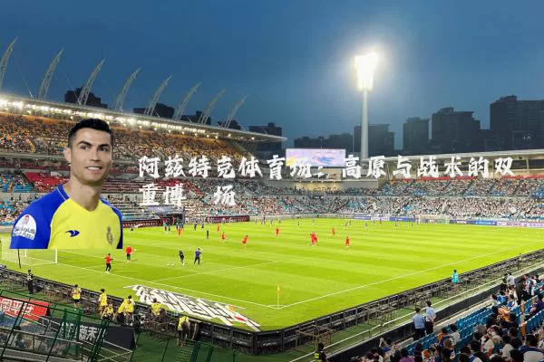 阿兹特克体育场:高原与战术的双重博弈场