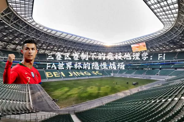三赛区赛制下的竞技地理学：FIFA世界杯的隐性战场