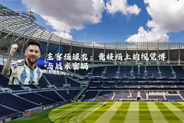 主客场球衣：竞技场上的视觉博弈与战术密码
