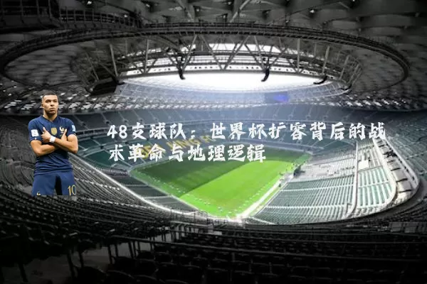 48支球队:世界杯扩容背后的战术革命与地理逻辑