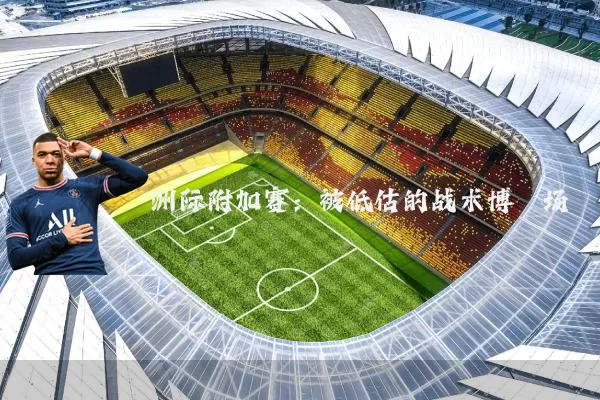 洲际附加赛:被低估的战术博弈场
