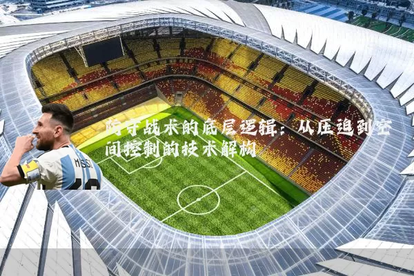 防守战术的底层逻辑：从压迫到空间控制的技术解构