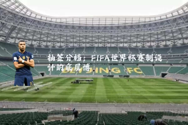 抽签分档:FIFA世界杯赛制设计的底层博弈