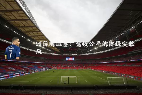 洲际附加赛:竞技公平的终极实验场